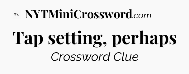 Tap setting, perhaps - WSJ Crossword
