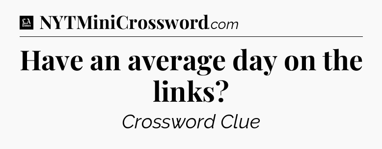 Have an average day on the links - LA Times Crossword