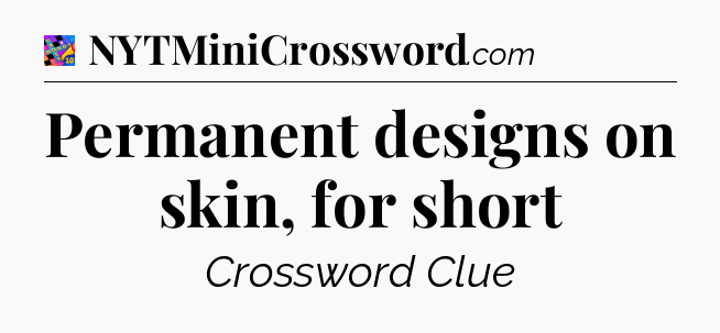 Permanent designs on skin, for short Crossword Clue