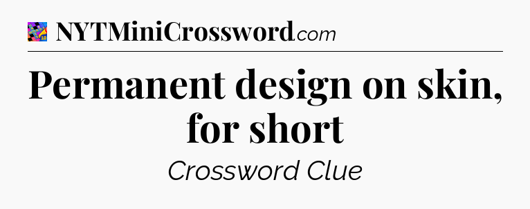 Permanent design on skin, for short Crossword Clue