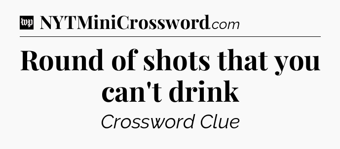 Round of shots that you can't drink Crossword Clue