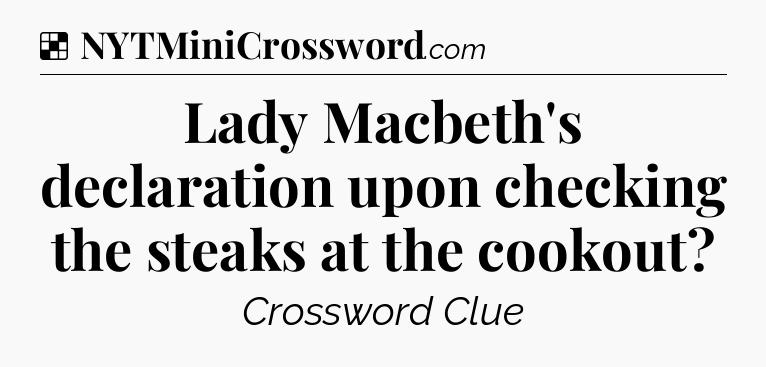 Solution: Lady Macbeth's declaration upon checking the steaks at the cookout - NYT Crossword