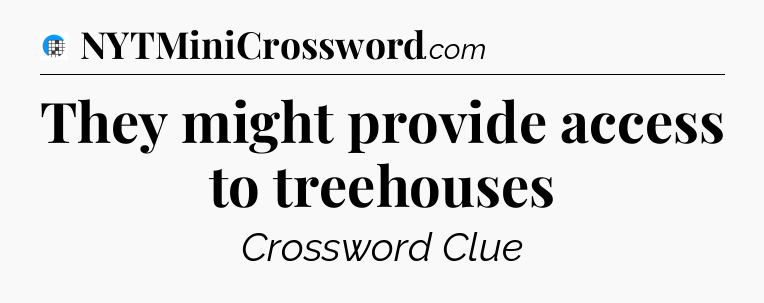 They might provide access to treehouses Crossword Clue
