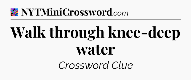 Walk through knee-deep water Crossword Clue