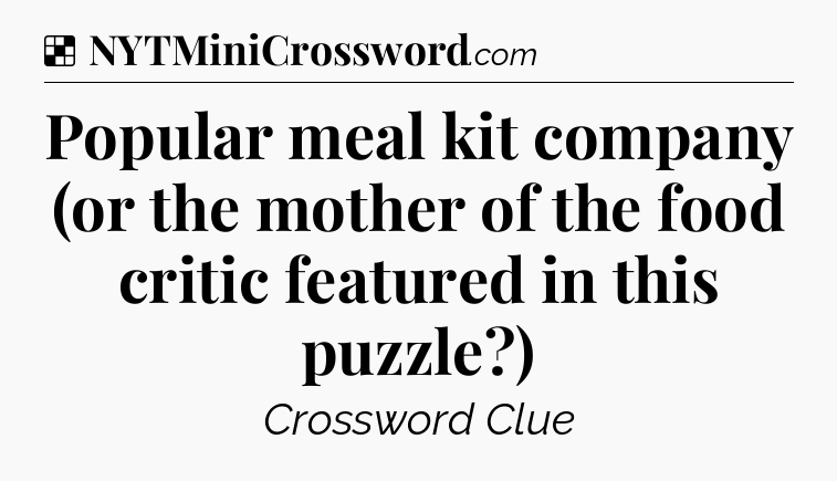 Solution: Popular meal kit company (or the mother of the food critic featured in this puzzle?) - NYT Crossword