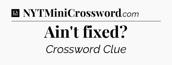 Ain't fixed - LA Times Crossword