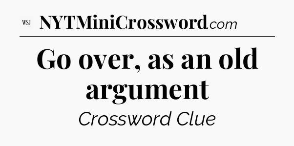 Go over, as an old argument - WSJ Crossword