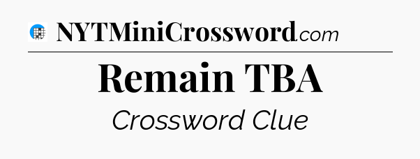 Remain TBA Crossword Clue