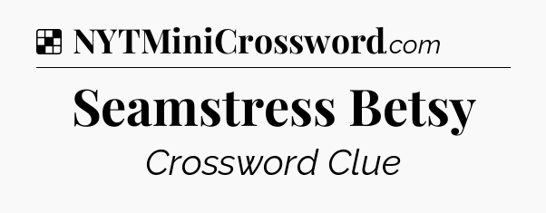 Solution: Seamstress Betsy - NYT Crossword