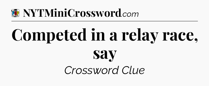Competed in a relay race, say Crossword Clue