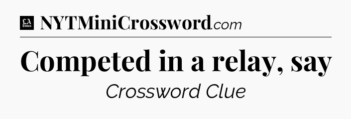 Competed in a relay, say - LA Times Crossword