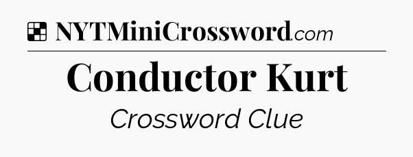 Solution: Conductor Kurt - NYT Crossword