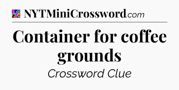 Container for coffee grounds Crossword Clue