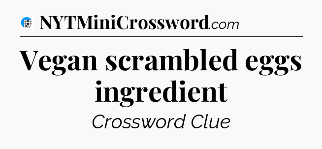 Vegan scrambled eggs ingredient Crossword Clue