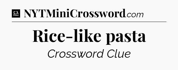 Rice-like pasta - LA Times Crossword