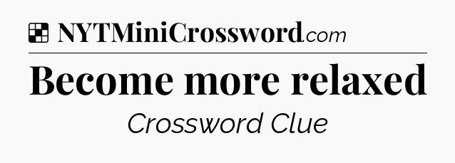 Solution: Become more relaxed - NYT Crossword