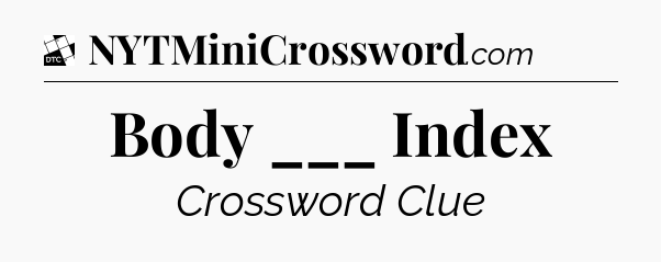 Body ___ Index - Daily Themed Classic Crossword