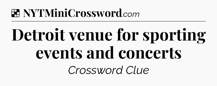 Solution: Detroit venue for sporting events and concerts - NYT Crossword