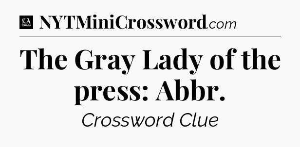 The Gray Lady of the press: Abbr - LA Times Crossword