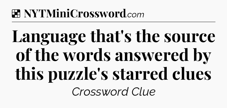 Solution: Language that's the source of the words answered by this puzzle's starred clues - NYT Crossword