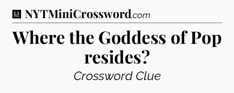 Where the Goddess of Pop resides - LA Times Crossword