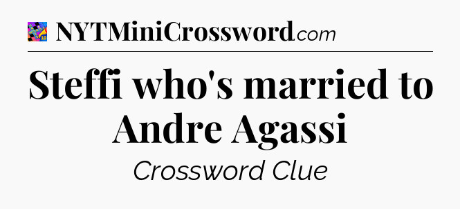 Steffi who's married to Andre Agassi Crossword Clue