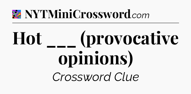 Hot ___ (provocative opinions) Crossword Clue