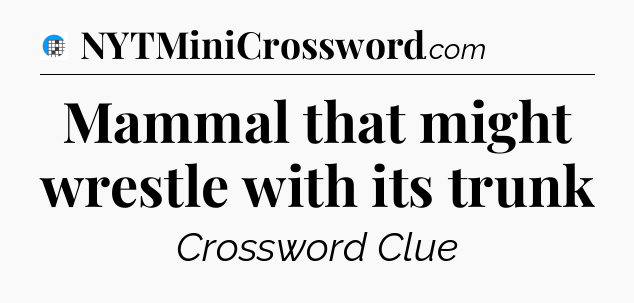 Mammal that might wrestle with its trunk Crossword Clue