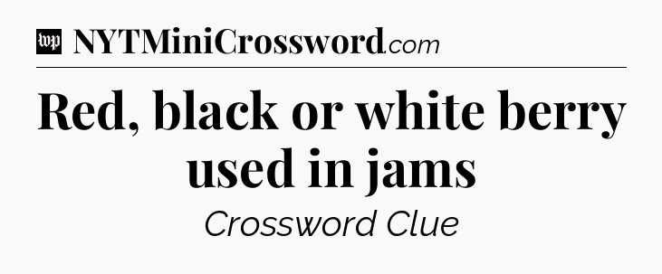 Red, black or white berry used in jams Crossword Clue