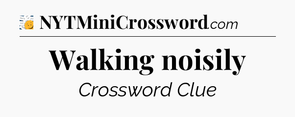 Walking noisily - 7 Little Words