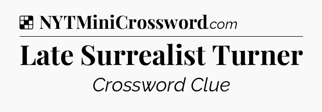 Solution: Late Surrealist Turner - NYT Crossword