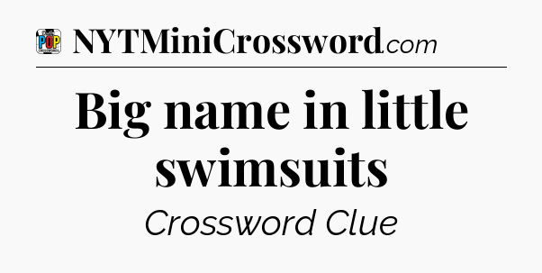 Big name in little swimsuits Crossword Clue