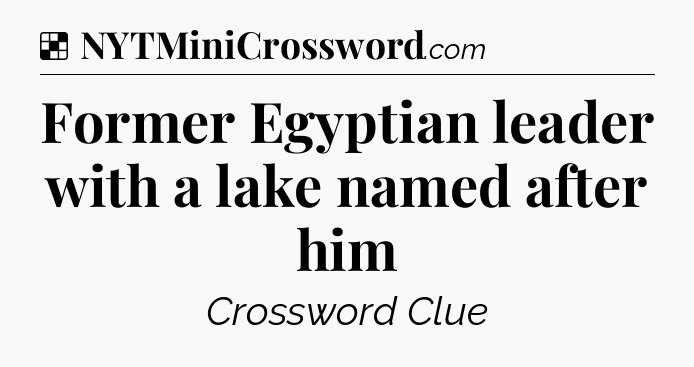 Solution: Former Egyptian leader with a lake named after him - NYT Crossword