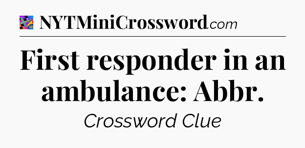 First responder in an ambulance: Abbr Crossword Clue
