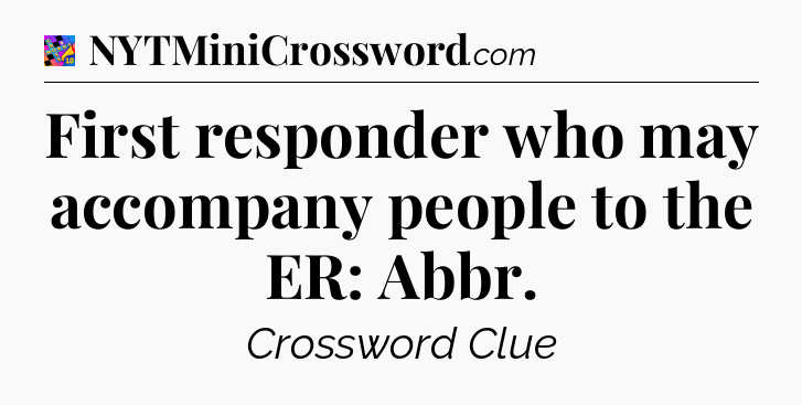 First responder who may accompany people to the ER: Abbr Crossword Clue