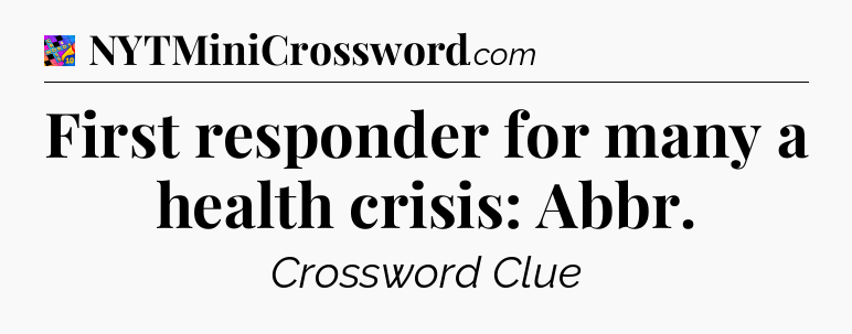 First responder for many a health crisis: Abbr Crossword Clue