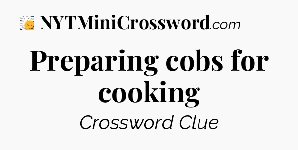 Preparing cobs for cooking - 7 Little Words