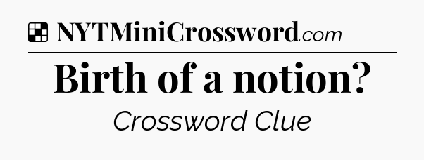 Solution: Birth of a notion - NYT Crossword