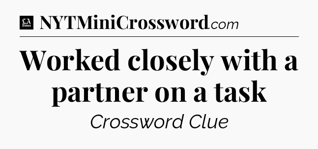 Worked closely with a partner on a task - LA Times Crossword