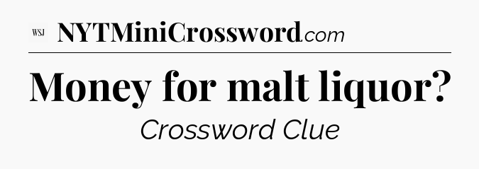 Money for malt liquor - WSJ Crossword