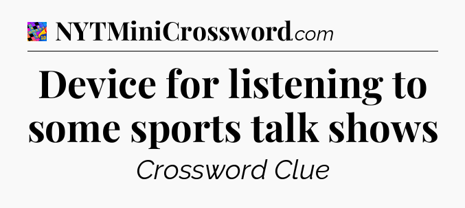 Device for listening to some sports talk shows Crossword Clue