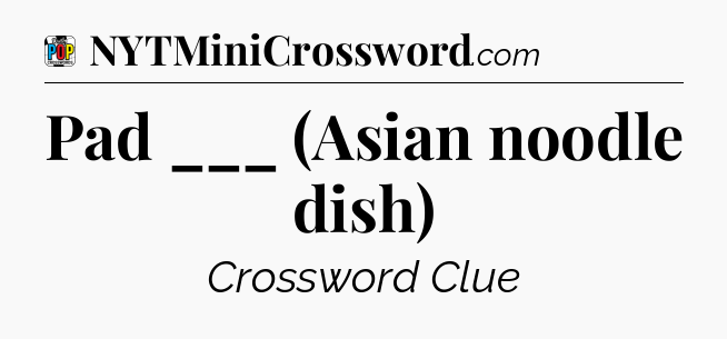 Pad ___ (Asian noodle dish) Crossword Clue