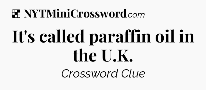 Solution: It's called paraffin oil in the U.K - NYT Crossword