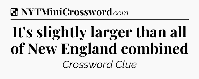 Solution: It's slightly larger than all of New England combined - NYT Crossword