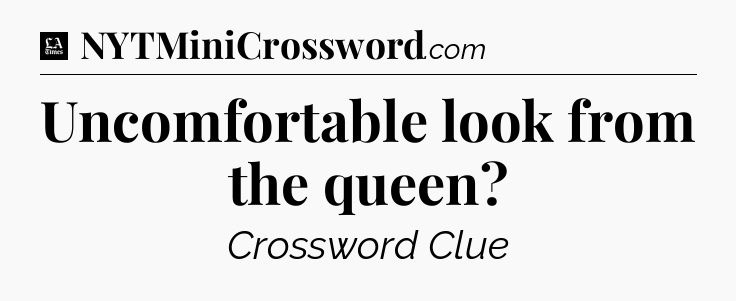 Uncomfortable look from the queen - LA Times Crossword