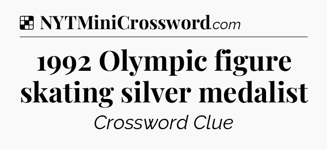 Solution: 1992 Olympic figure skating silver medalist - NYT Crossword