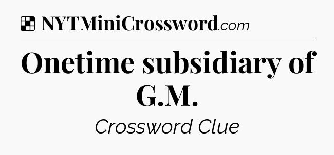 Solution: Onetime subsidiary of G.M - NYT Crossword