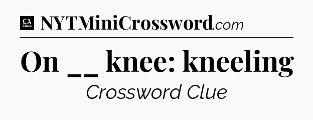 On __ knee: kneeling - LA Times Crossword