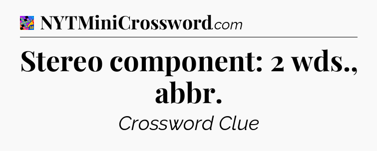 Stereo component: 2 wds., abbr Crossword Clue