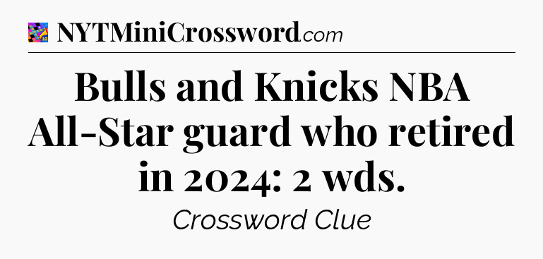 Bulls and Knicks NBA All-Star guard who retired in 2024: 2 wds Crossword Clue
